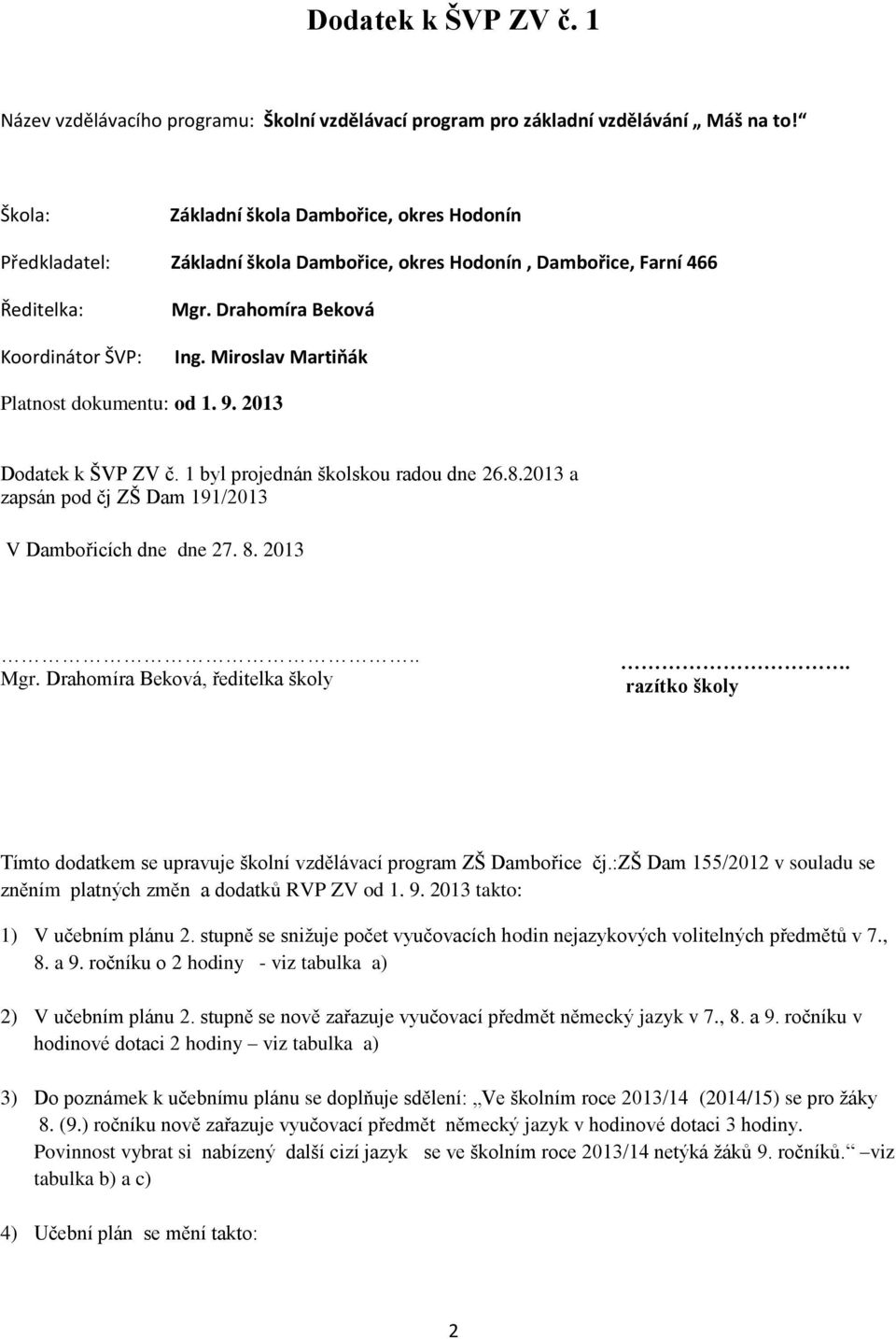 Miroslav Martiňák Platnost dokumentu: od 1. 9. 2013 Dodatek k ŠVP ZV č. 1 byl projednán školskou radou dne 26.8.2013 a zapsán pod čj ZŠ Dam 191/2013 V Dambořicích dne dne 27. 8. 2013.. Mgr.