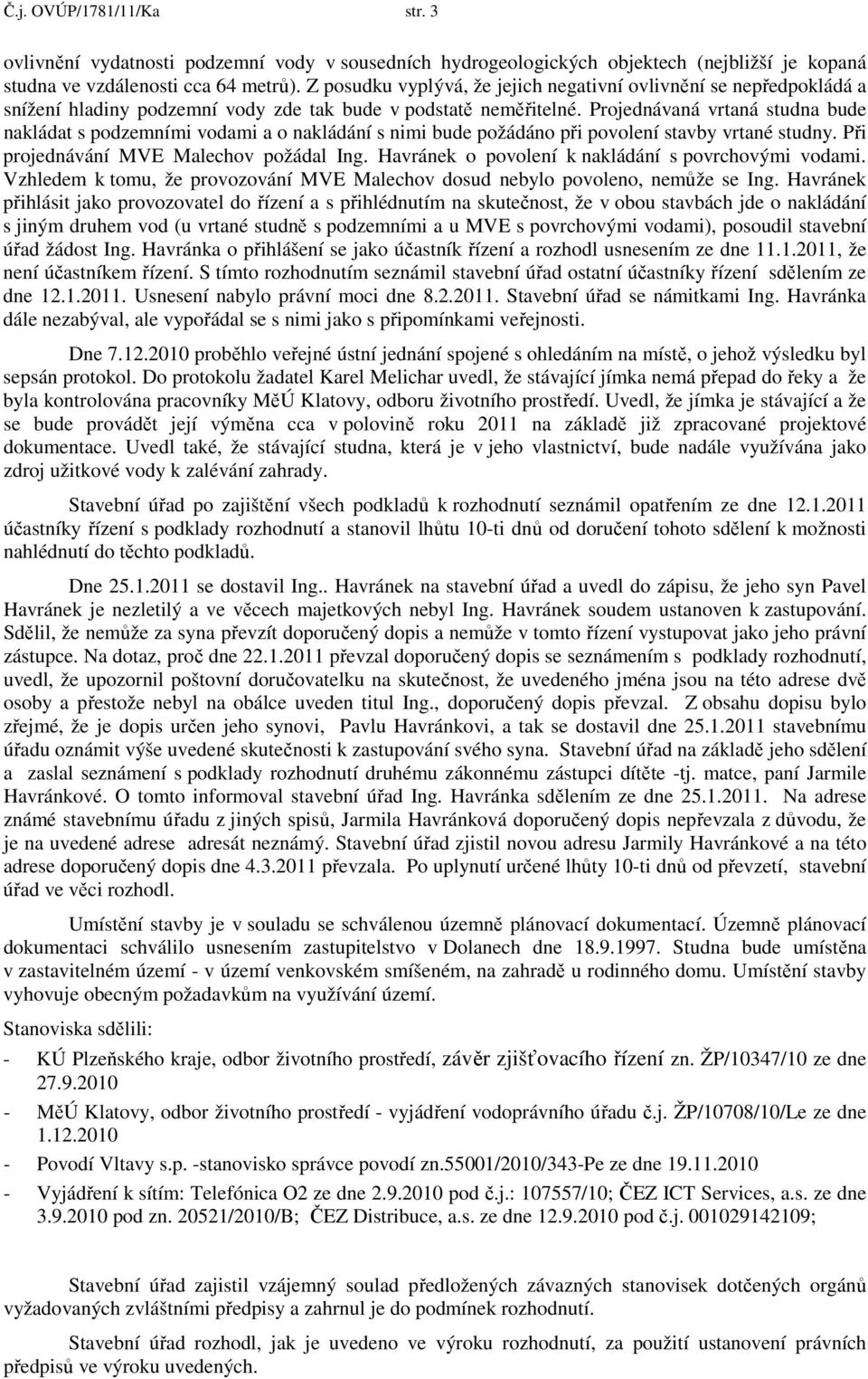Projednávaná vrtaná studna bude nakládat s podzemními vodami a o nakládání s nimi bude požádáno při povolení stavby vrtané studny. Při projednávání MVE Malechov požádal Ing.