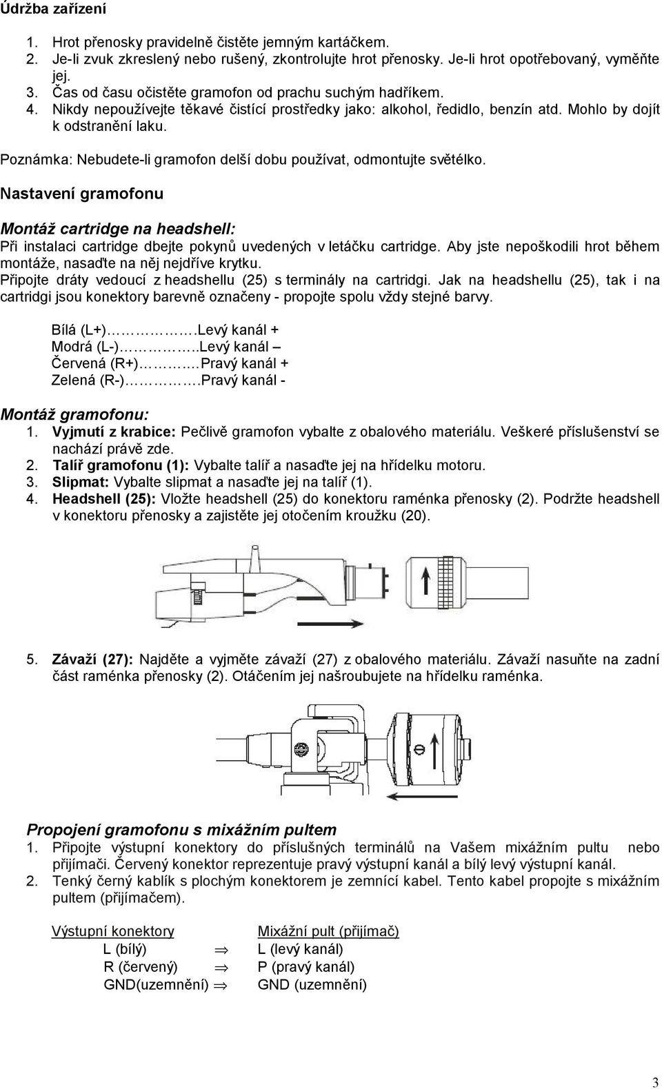 Poznámka: Nebudete-li gramofon delší dobu používat, odmontujte světélko. Nastavení gramofonu Montáž cartridge na headshell: Při instalaci cartridge dbejte pokynů uvedených v letáčku cartridge.