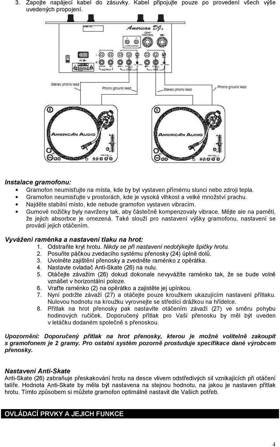 Najděte stabilní místo, kde nebude gramofon vystaven vibracím. Gumové nožičky byly navrženy tak, aby částečně kompenzovaly vibrace. Mějte ale na paměti, že jejich absorbce je omezená.