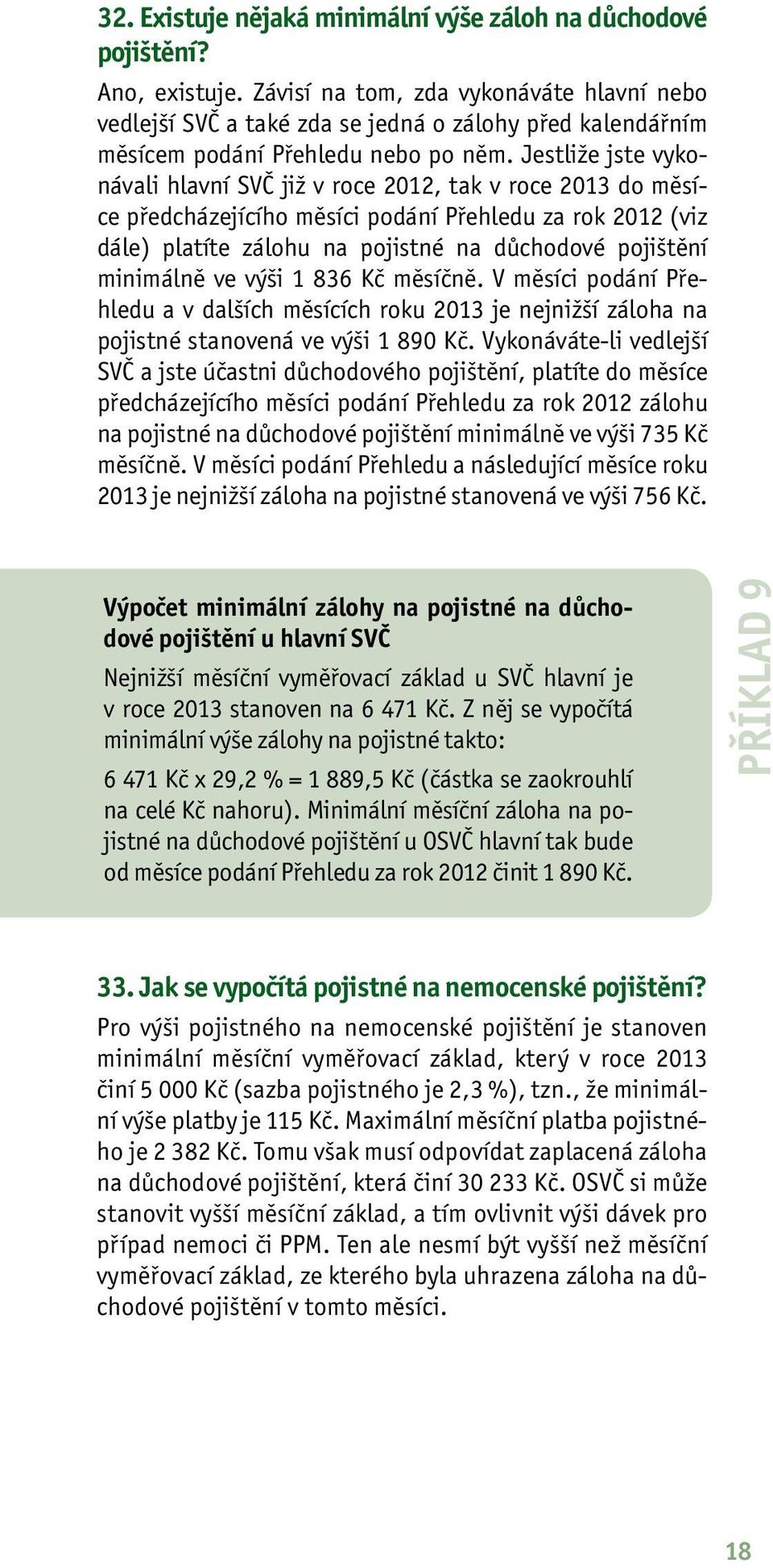 Jestliže jste vykonávali hlavní SVČ již v roce 2012, tak v roce 2013 do měsíce předcházejícího měsíci podání Přehledu za rok 2012 (viz dále) platíte zálohu na pojistné na důchodové pojištění