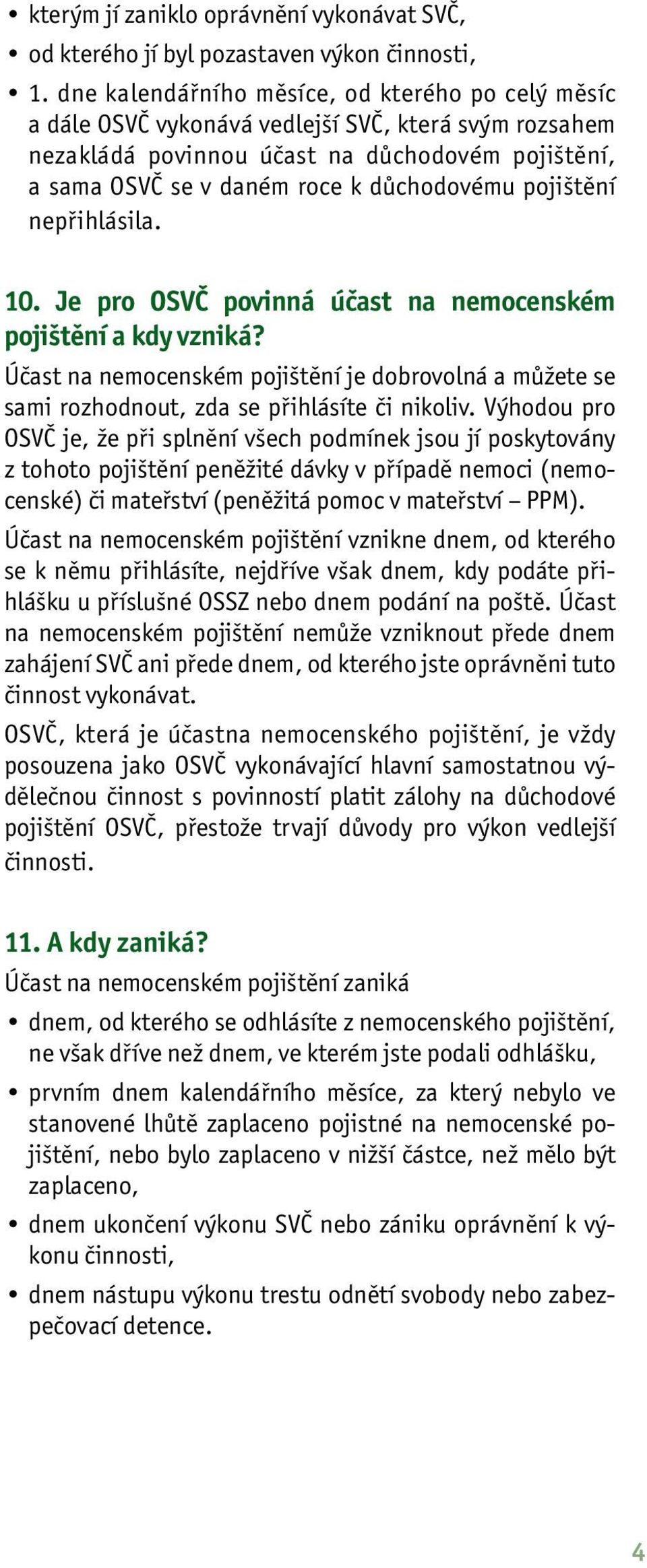 pojištění nepřihlásila. 10. Je pro OSVČ povinná účast na nemocenském pojištění a kdy vzniká? Účast na nemocenském pojištění je dobrovolná a můžete se sami rozhodnout, zda se přihlásíte či nikoliv.