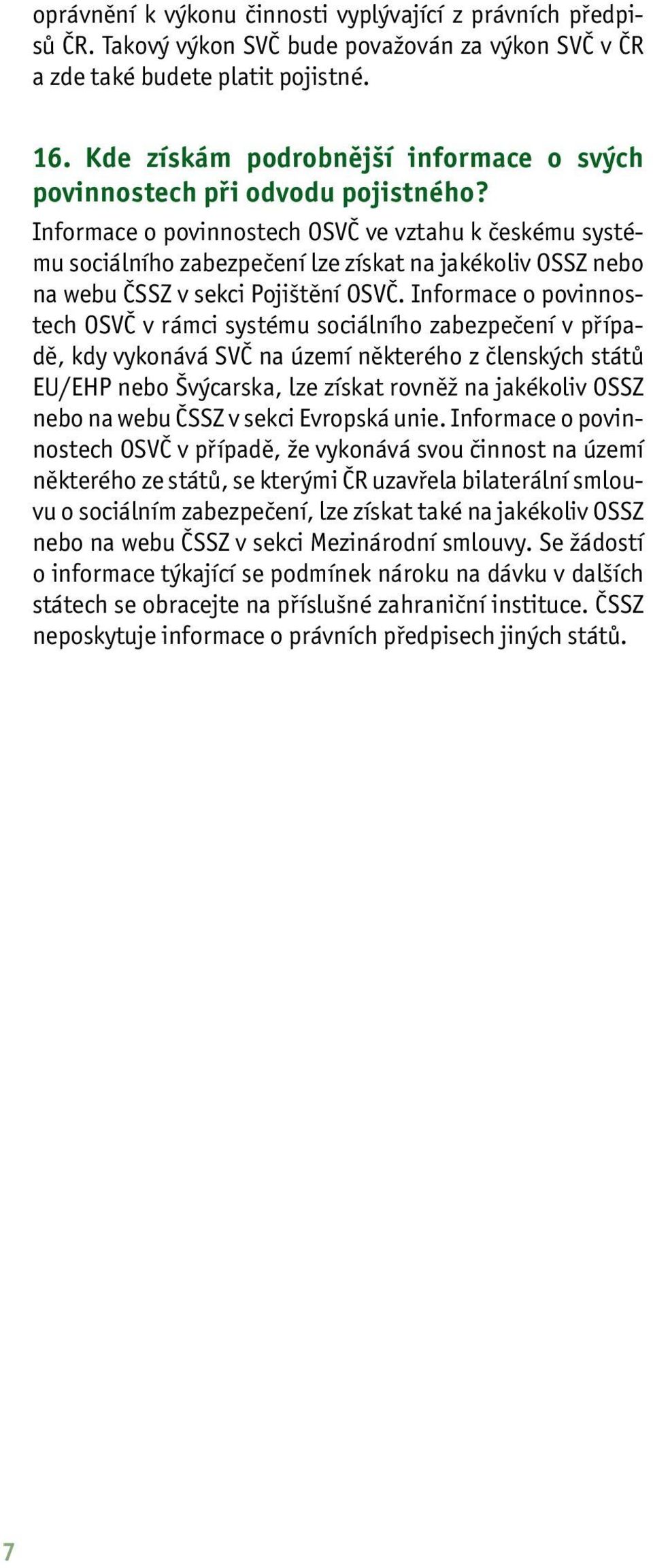 Informace o povinnostech OSVČ ve vztahu k českému systému sociálního zabezpečení lze získat na jakékoliv OSSZ nebo na webu ČSSZ v sekci Pojištění OSVČ.