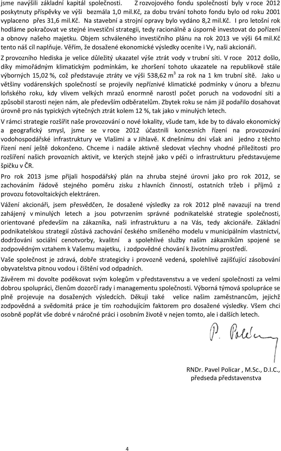 Objem schváleného investičního plánu na rok 2013 ve výši 64 mil.kč tento náš cíl naplňuje. Věřím, že dosažené ekonomické výsledky oceníte i Vy, naši akcionáři.