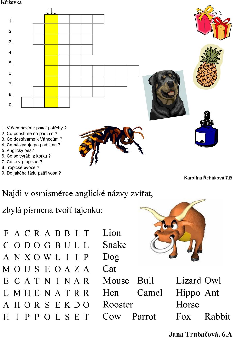 B Najdi v osmisměrce anglické názvy zvířat, zbylá písmena tvoří tajenku: F A C R A B B I T Lion C O D O G B U L L Snake A N X O W L I I P Dog M O U S E