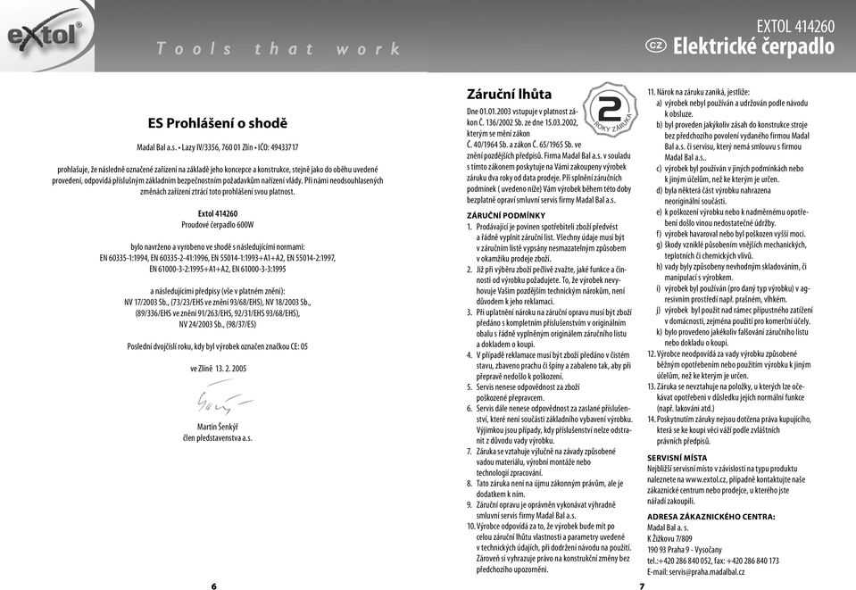 Lazy IV/3356, 760 01 Zlín IČO: 49433717 prohlašuje, že následně označené zařízení na základě jeho koncepce a konstrukce, stejně jako do oběhu uvedené provedení, odpovídá příslušným základním