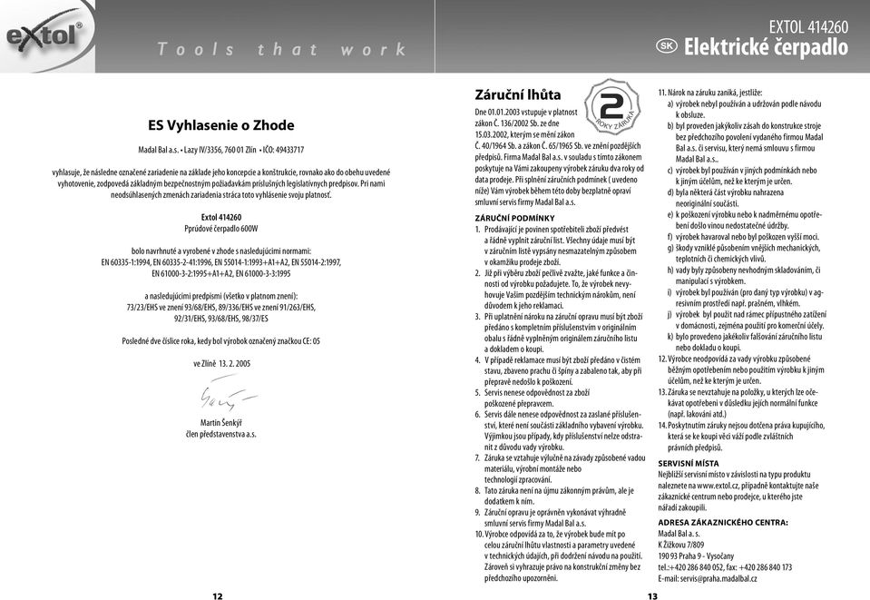 Lazy IV/3356, 760 01 Zlín IČO: 49433717 vyhlasuje, že následne označené zariadenie na základe jeho koncepcie a konštrukcie, rovnako ako do obehu uvedené vyhotovenie, zodpovedá základným bezpečnostným