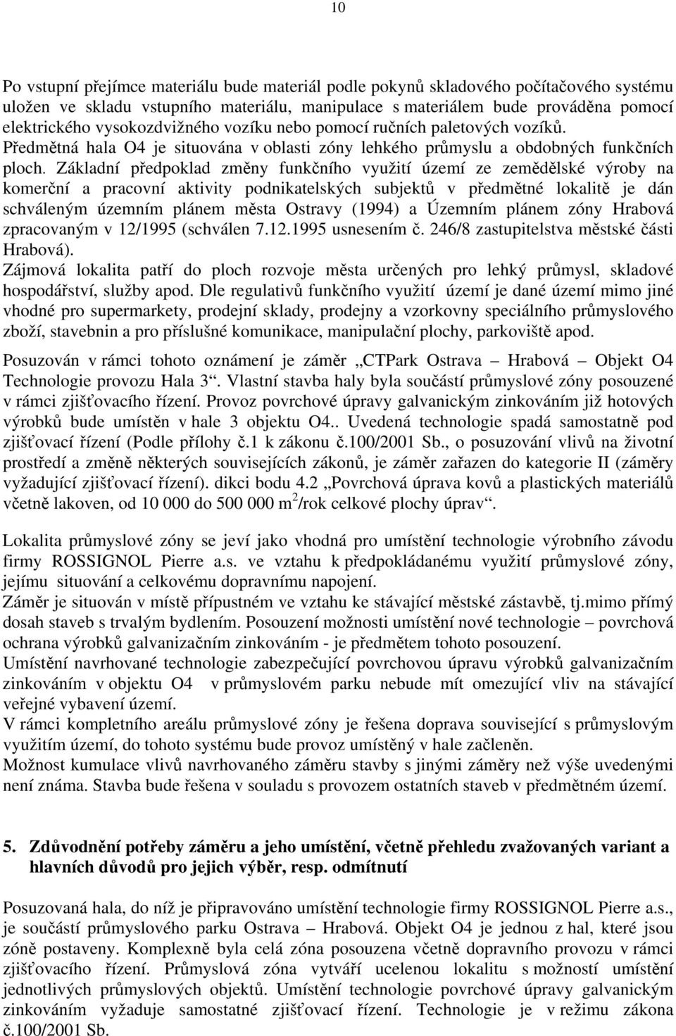 Základní předpoklad změny funkčního využití území ze zemědělské výroby na komerční a pracovní aktivity podnikatelských subjektů v předmětné lokalitě je dán schváleným územním plánem města Ostravy