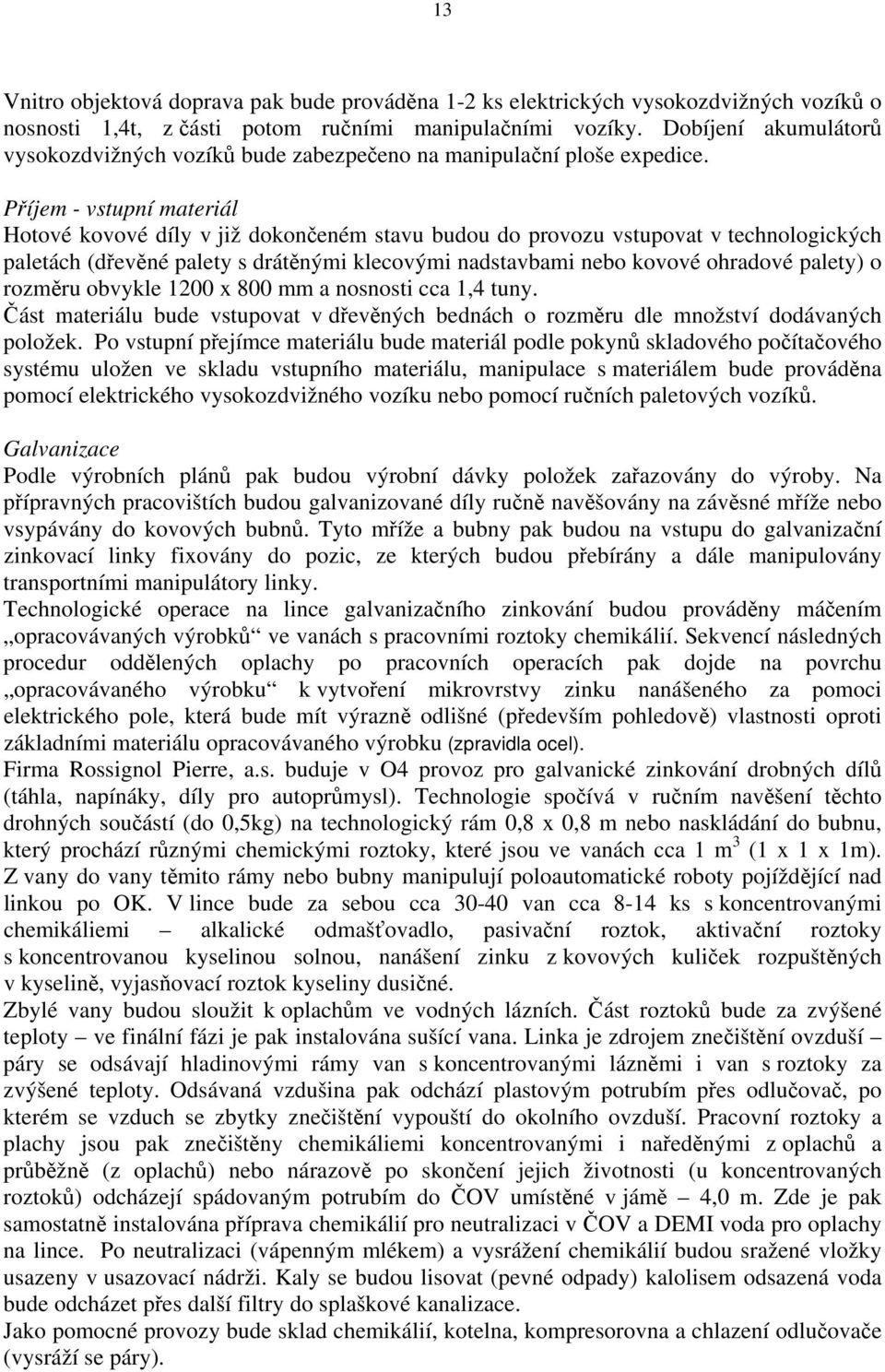 Příjem - vstupní materiál Hotové kovové díly v již dokončeném stavu budou do provozu vstupovat v technologických paletách (dřevěné palety s drátěnými klecovými nadstavbami nebo kovové ohradové