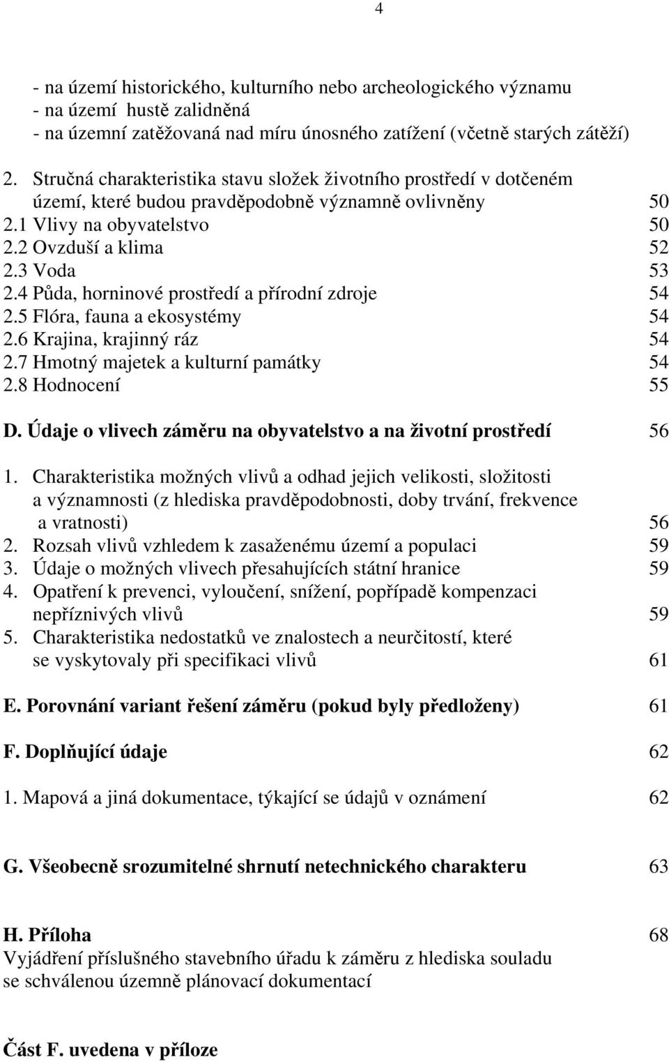 4 Půda, horninové prostředí a přírodní zdroje 54 2.5 Flóra, fauna a ekosystémy 54 2.6 Krajina, krajinný ráz 54 2.7 Hmotný majetek a kulturní památky 54 2.8 Hodnocení 55 D.