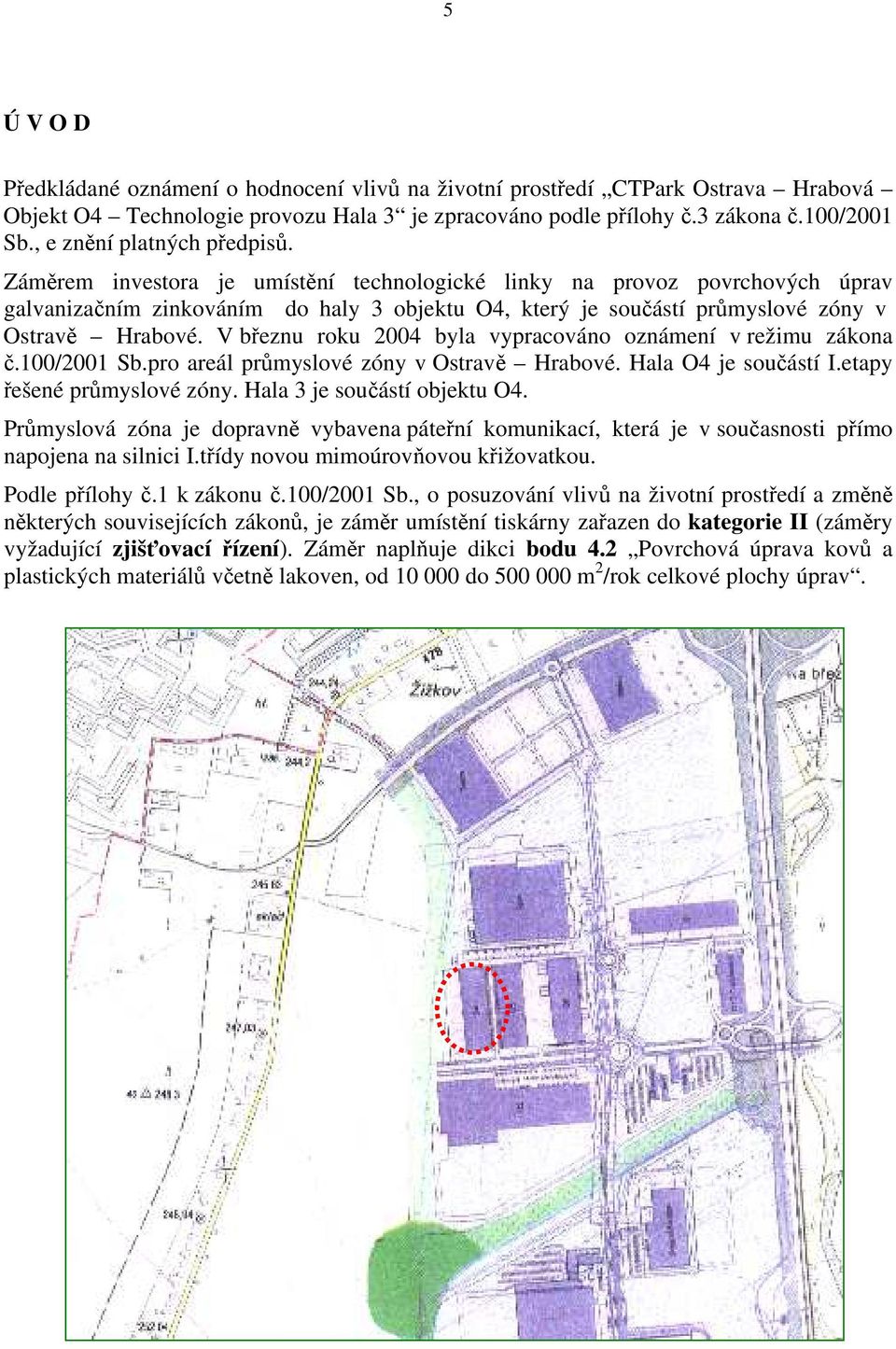 Záměrem investora je umístění technologické linky na provoz povrchových úprav galvanizačním zinkováním do haly 3 objektu O4, který je součástí průmyslové zóny v Ostravě Hrabové.