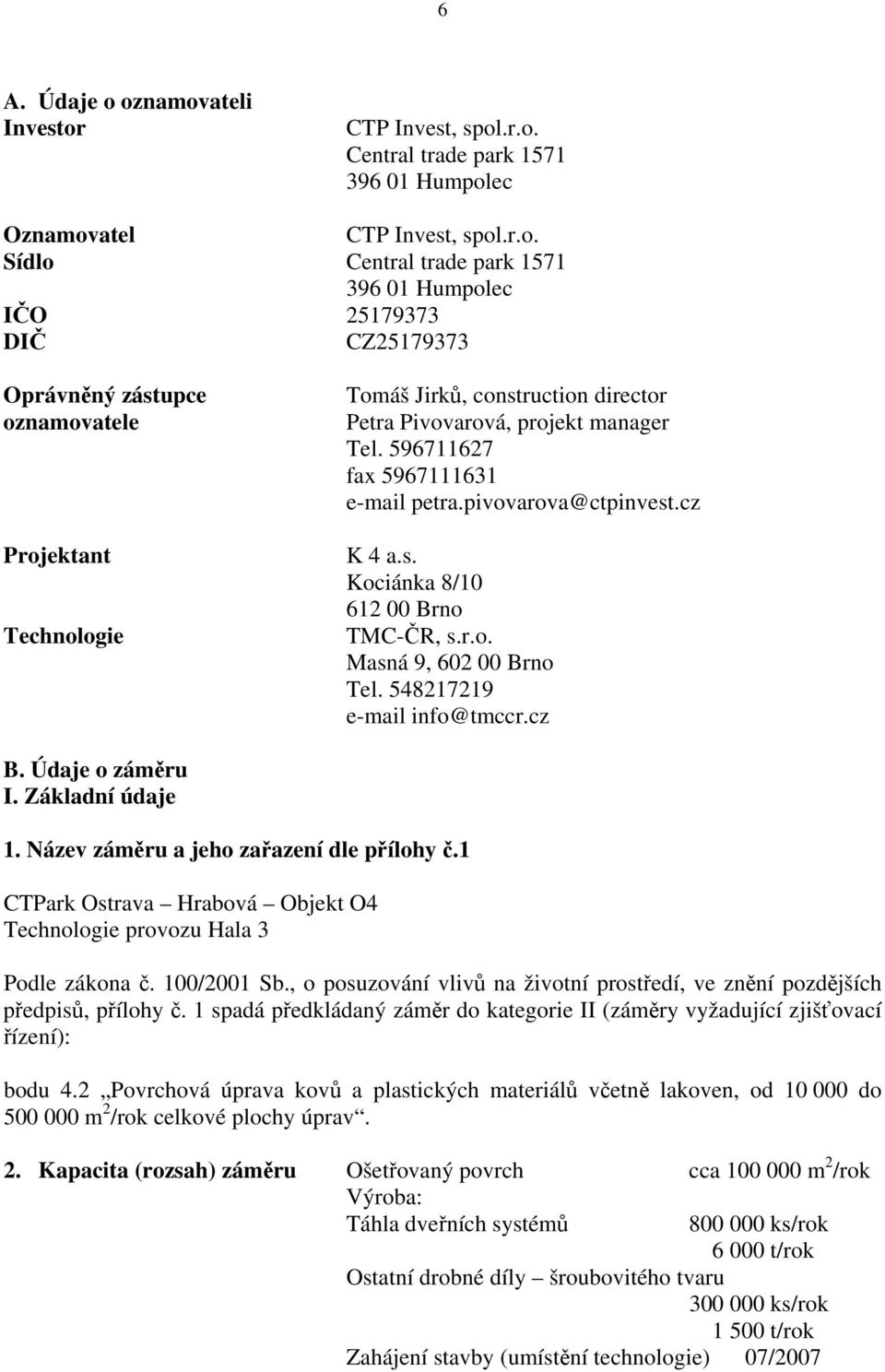 Oprávněný zástupce oznamovatele Projektant Technologie Tomáš Jirků, construction director Petra Pivovarová, projekt manager Tel. 596711627 fax 5967111631 e-mail petra.pivovarova@ctpinvest.cz K 4 a.s. Kociánka 8/10 612 00 Brno TMC-ČR, s.
