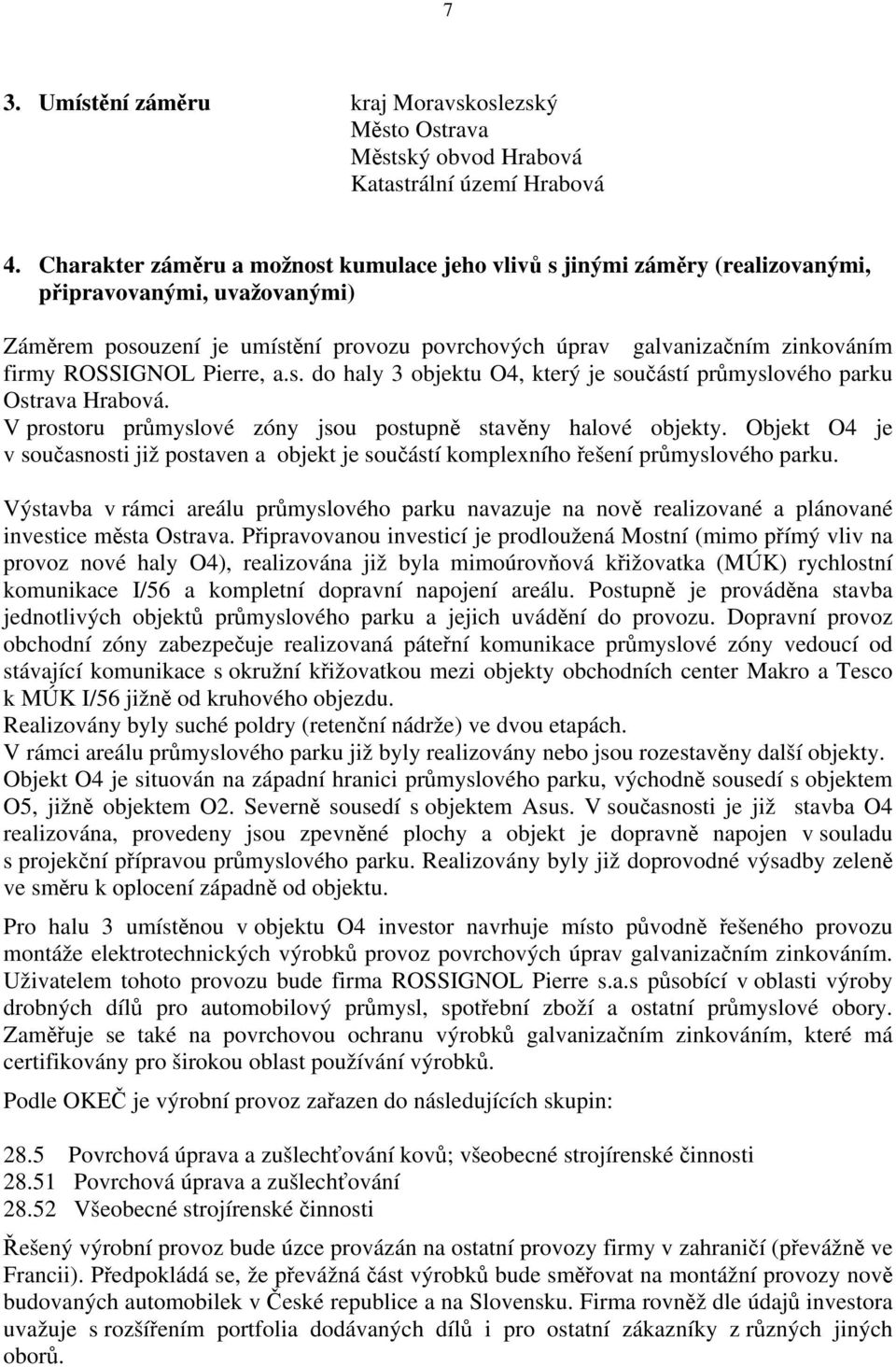 ROSSIGNOL Pierre, a.s. do haly 3 objektu O4, který je součástí průmyslového parku Ostrava Hrabová. V prostoru průmyslové zóny jsou postupně stavěny halové objekty.
