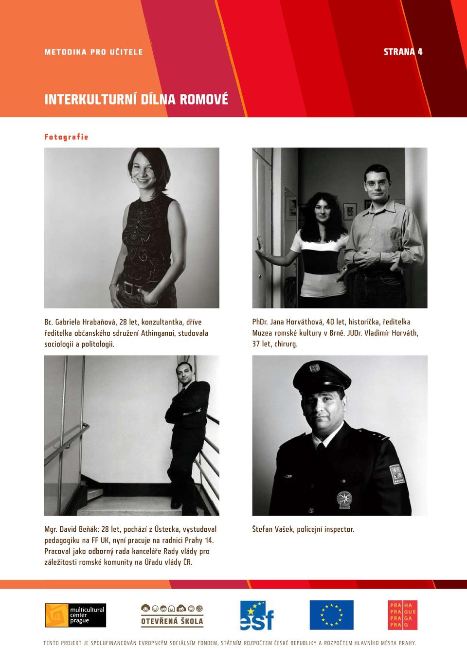 PhDr. Jana Horváthová, 40 let, historička, ředitelka Muzea romské kultury v Brně. JUDr. Vladimír Horváth, 37 let, chirurg. Mgr.