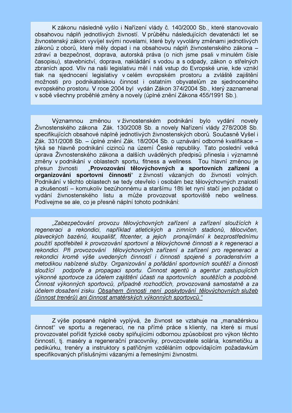 zákona zdraví a bezpečnost, doprava, autorská práva (o nich jsme psali v minulém čísle časopisu), stavebnictví, doprava, nakládání s vodou a s odpady, zákon o střelných zbraních apod.