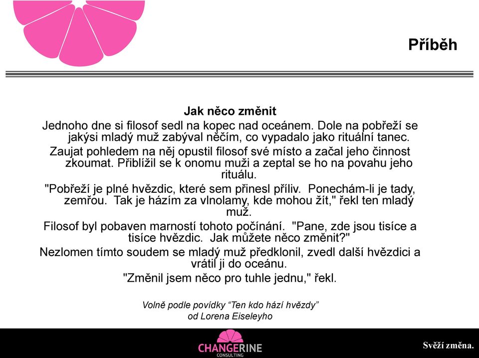 "Pobřeží je plné hvězdic, které sem přinesl příliv. Ponechám-li je tady, zemřou. Tak je házím za vlnolamy, kde mohou žít," řekl ten mladý muž.