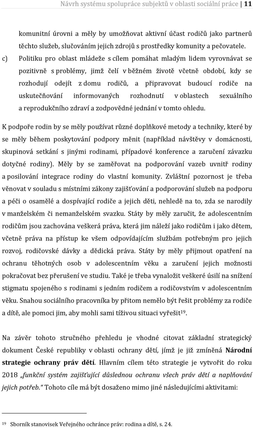 c) Politiku pro oblast mládeže s cílem pomáhat mladým lidem vyrovnávat se pozitivně s problémy, jimž čelí v běžném životě včetně období, kdy se rozhodují odejít z domu rodičů, a připravovat budoucí