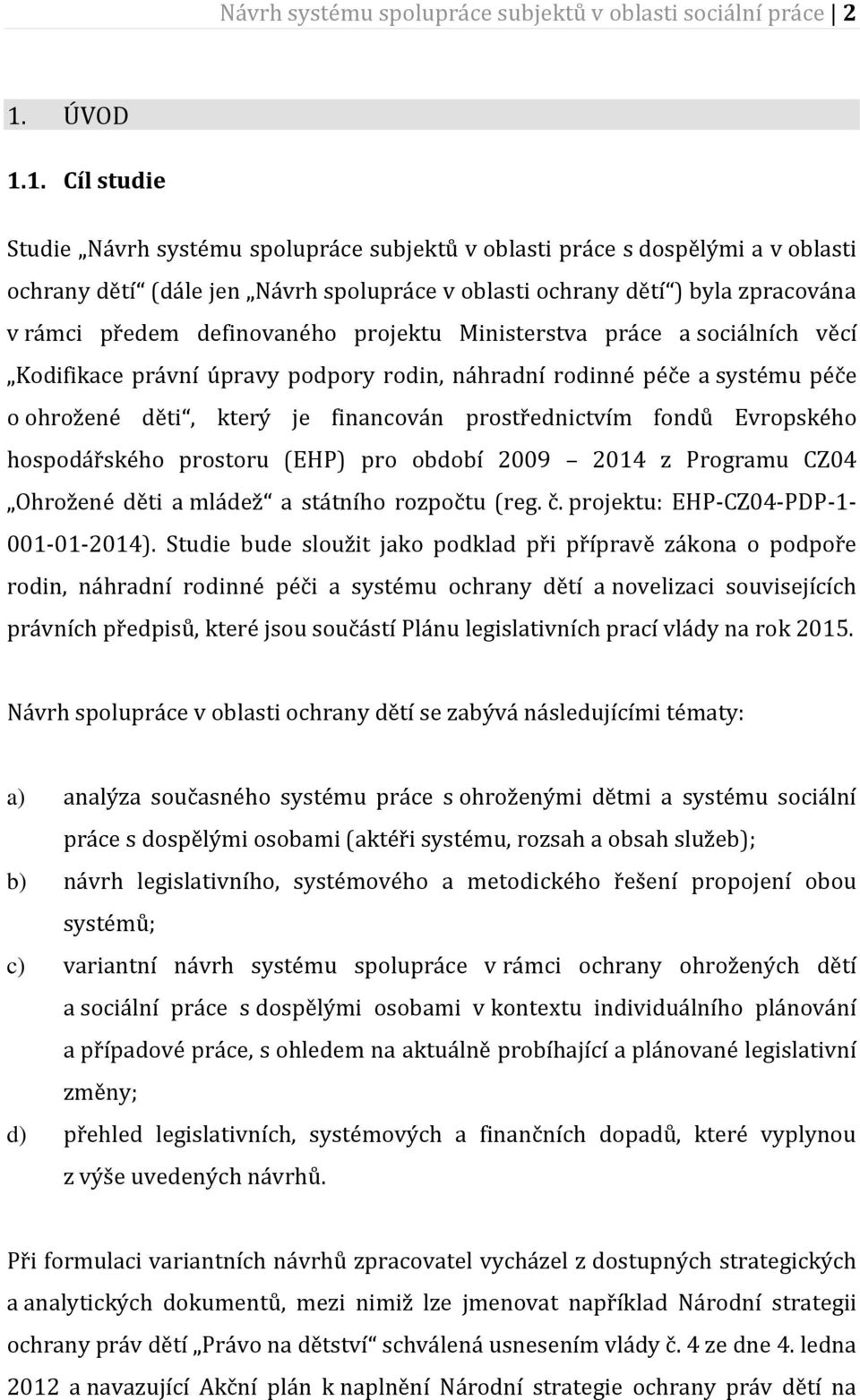 1. Cíl studie Studie Návrh systému spolupráce subjektů v oblasti práce s dospělými a v oblasti ochrany dětí (dále jen Návrh spolupráce v oblasti ochrany dětí ) byla zpracována v rámci předem