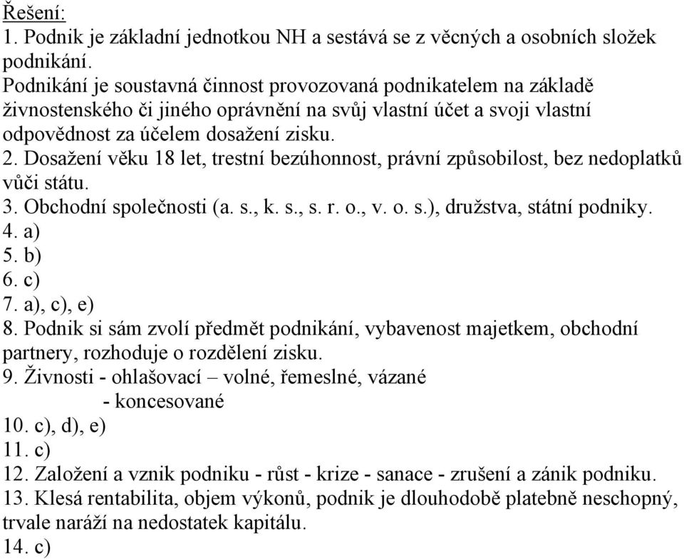 Dosažení věku 18 let, trestní bezúhonnost, právní způsobilost, bez nedoplatků vůči státu. 3. Obchodní společnosti (a. s., k. s., s. r. o., v. o. s.), družstva, státní podniky. 4. a) 5. b) 6. c) 7.