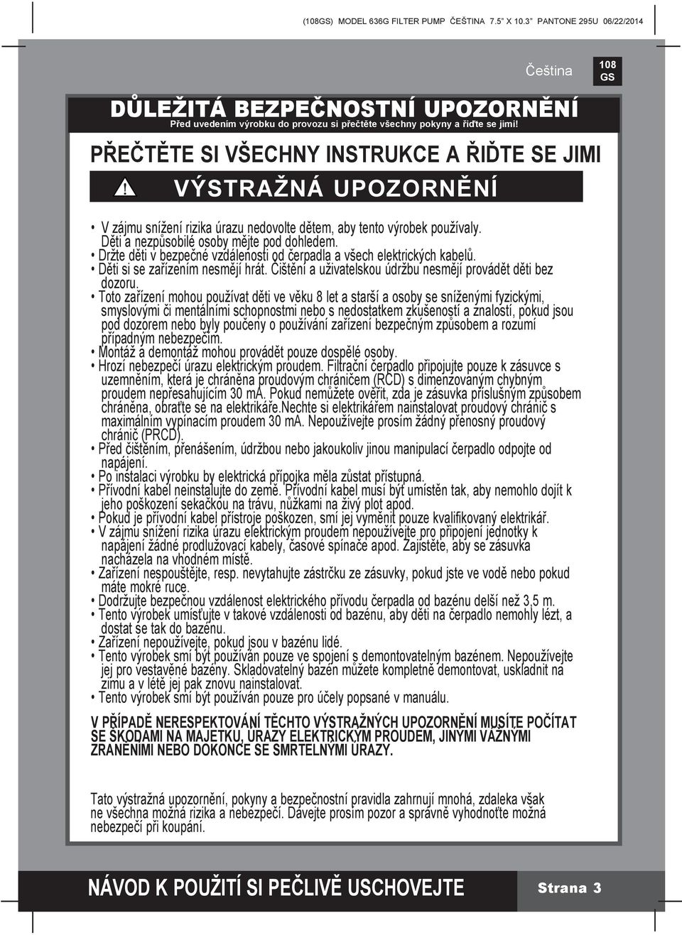 Držte děti v bezpečné vzdálenosti od čerpadla a všech elektrických kabelů. Děti si se zařízením nesmějí hrát. Čištění a uživatelskou údržbu nesmějí provádět děti bez dozoru.