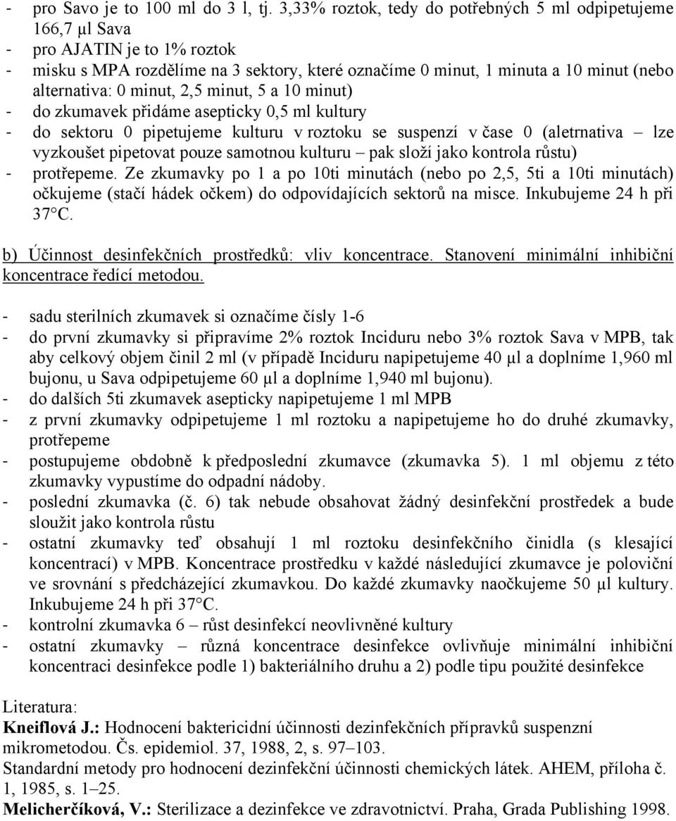 minut, 2,5 minut, 5 a 10 minut) - do zkumavek přidáme asepticky 0,5 ml kultury - do sektoru 0 pipetujeme kulturu v roztoku se suspenzí v čase 0 (aletrnativa lze vyzkoušet pipetovat pouze samotnou