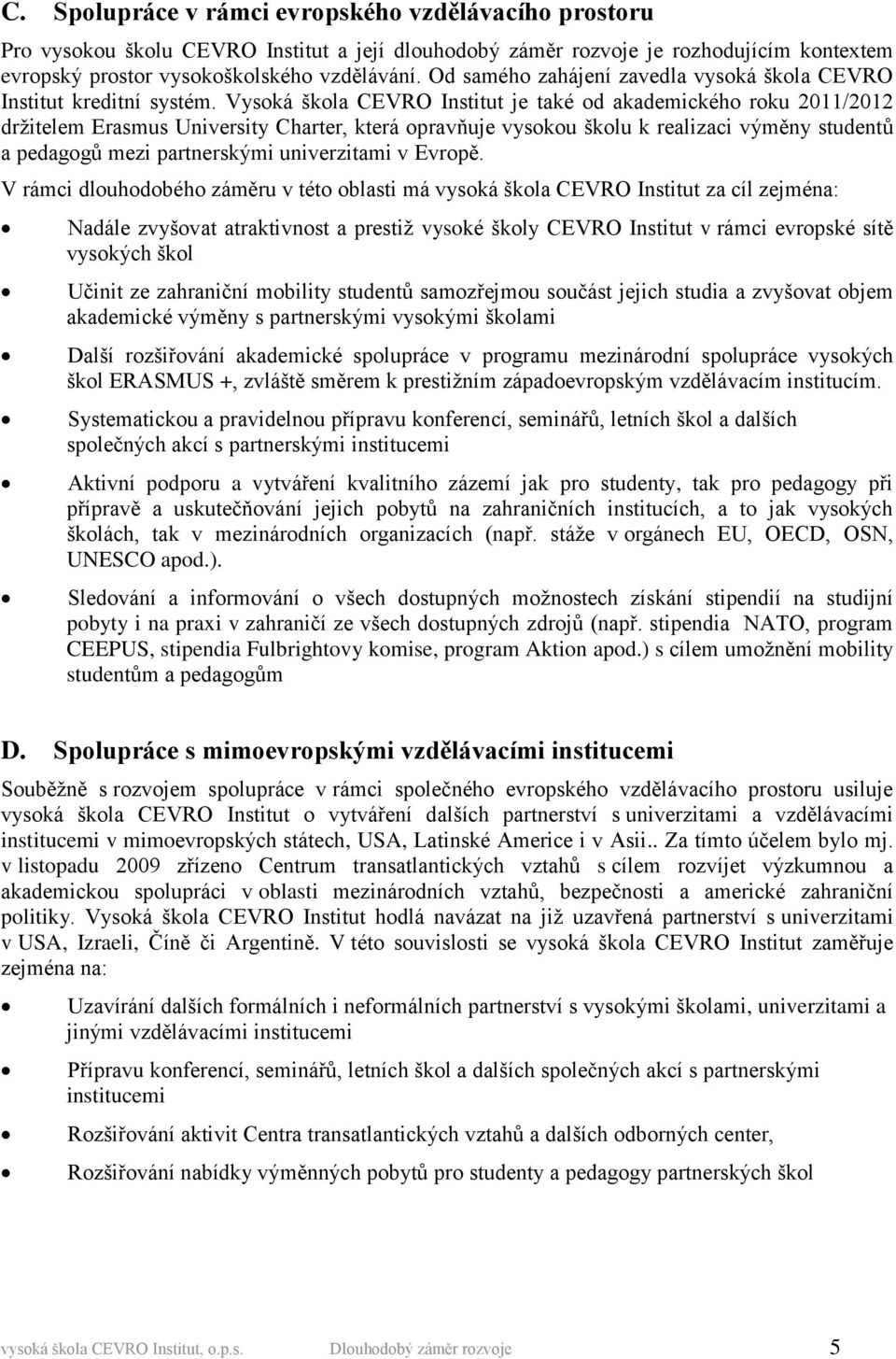 Vysoká škola CEVRO Institut je také od akademického roku 2011/2012 držitelem Erasmus University Charter, která opravňuje vysokou školu k realizaci výměny studentů a pedagogů mezi partnerskými