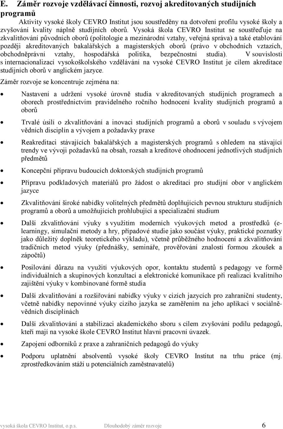 Vysoká škola CEVRO Institut se soustřeďuje na zkvalitňování původních oborů (politologie a mezinárodní vztahy, veřejná správa) a také etablování později akreditovaných bakalářských a magisterských