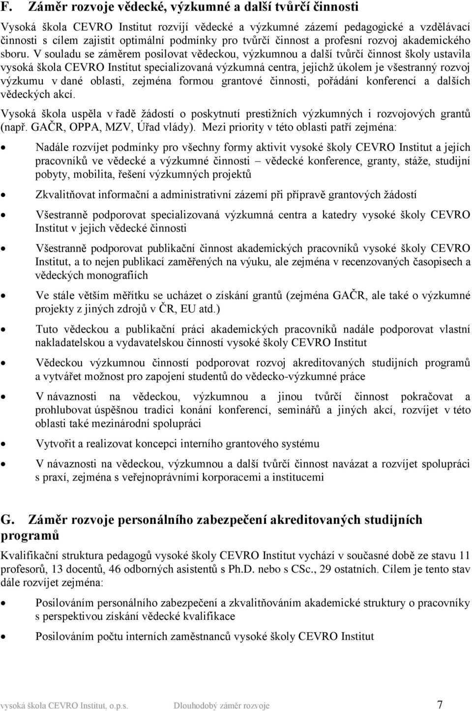 V souladu se záměrem posilovat vědeckou, výzkumnou a další tvůrčí činnost školy ustavila vysoká škola CEVRO Institut specializovaná výzkumná centra, jejichž úkolem je všestranný rozvoj výzkumu v dané