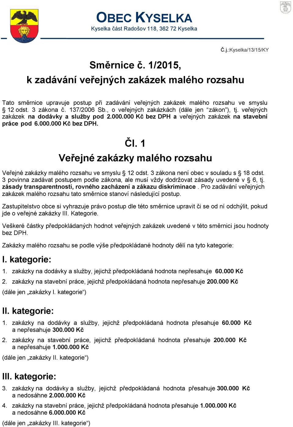 , o veřejných zakázkách (dále jen zákon ), tj. veřejných zakázek na dodávky a služby pod 2.000.000 Kč bez DPH a veřejných zakázek na stavební práce pod 6.000.000 Kč bez DPH. Čl.