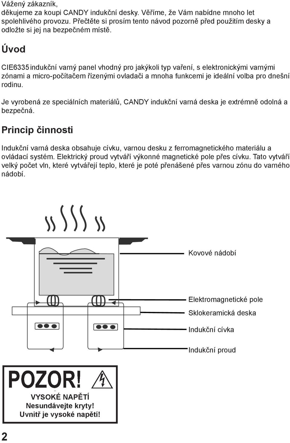 Úvod CIE6335 indukční varný panel vhodný pro jakýkoli typ vaření, s elektronickými varnými zónami a micro-počítačem řízenými ovladači a mnoha funkcemi je ideální volba pro dnešní rodinu.