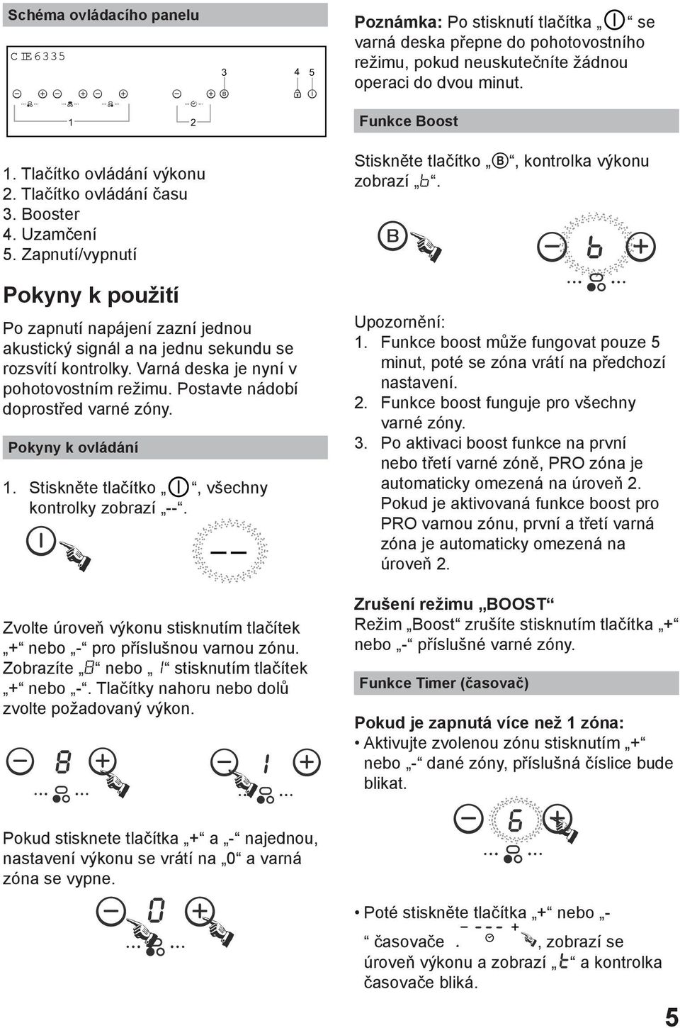 Funkce Boost Stiskněte tlačítko, kontrolka výkonu zobrazí. Pokyny k použití Po zapnutí napájení zazní jednou akustický signál a na jednu sekundu se rozsvítí kontrolky.