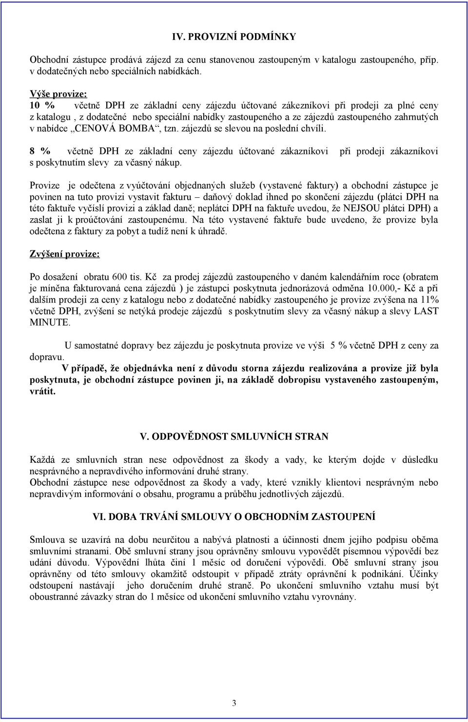 nabídce CENOVÁ BOMBA, tzn. zájezdů se slevou na poslední chvíli. 8 % včetně DPH ze základní ceny zájezdu účtované zákazníkovi při prodeji zákazníkovi s poskytnutím slevy za včasný nákup.