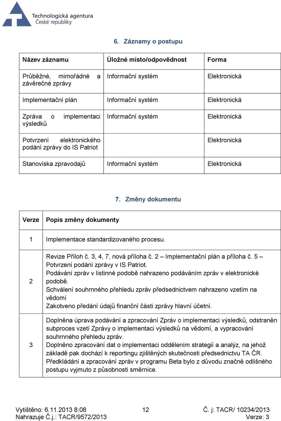 Změny dokumentu Verze Popis změny dokumenty 1 Implementace standardizovaného procesu. 2 3 Revize Příloh č. 3, 4, 7, nová příloha č. 2 Implementační plán a příloha č.