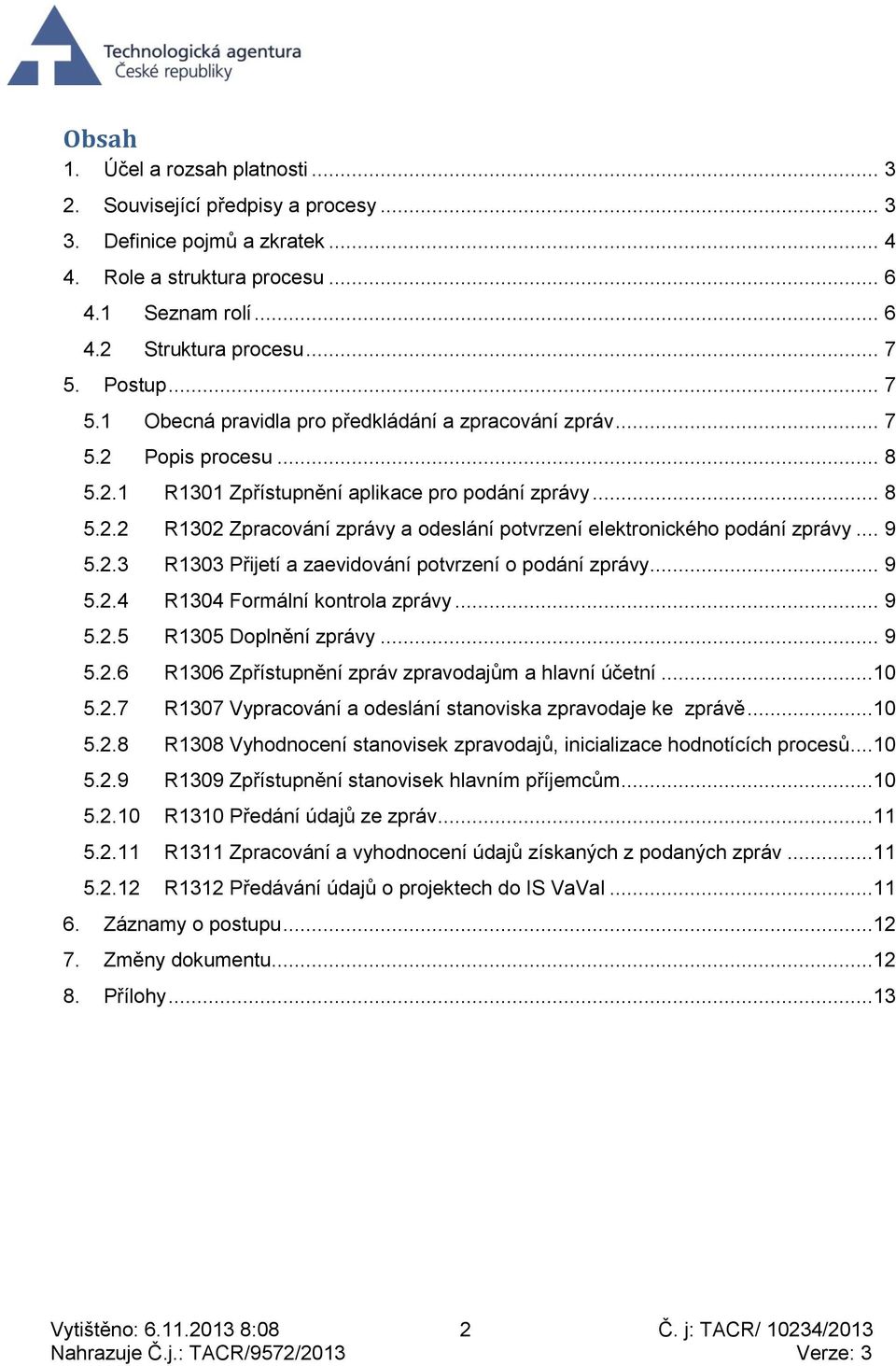 .. 9 5.2.3 R1303 Přijetí a zaevidování potvrzení o podání zprávy... 9 5.2.4 R1304 Formální kontrola zprávy... 9 5.2.5 R1305 Doplnění zprávy... 9 5.2.6 R1306 Zpřístupnění zpráv zpravodajům a hlavní účetní.