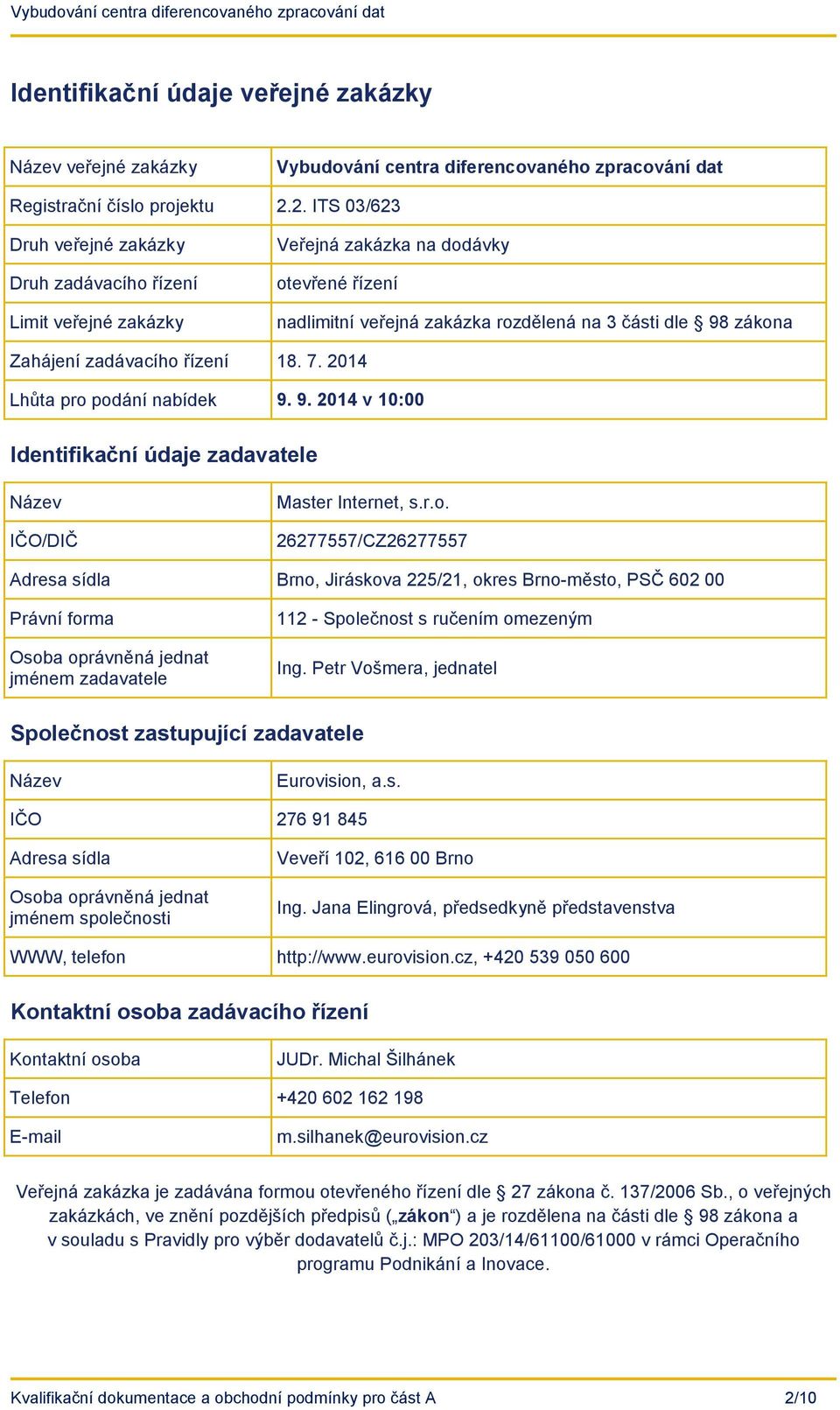 zadávacího řízení 18. 7. 2014 Lhůta pro podání nabídek 9. 9. 2014 v 10:00 Identifikační údaje zadavatele Název IČO/DIČ Master Internet, s.r.o. 26277557/CZ26277557 Adresa sídla Brno, Jiráskova 225/21, okres Brno-město, PSČ 602 00 Právní forma Osoba oprávněná jednat jménem zadavatele 112 - Společnost s ručením omezeným Ing.