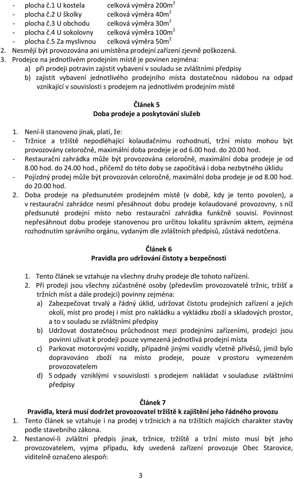 Prodejce na jednotlivém prodejním místě je povinen zejména: a) při prodeji potravin zajistit vybavení v souladu se zvláštními předpisy b) zajistit vybavení jednotlivého prodejního místa dostatečnou