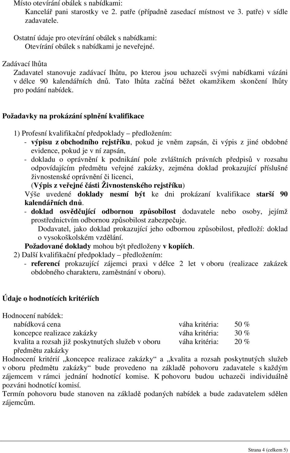 Zadávací lhůta Zadavatel stanovuje zadávací lhůtu, po kterou jsou uchazeči svými nabídkami vázáni v délce 90 kalendářních dnů. Tato lhůta začíná běžet okamžikem skončení lhůty pro podání nabídek.