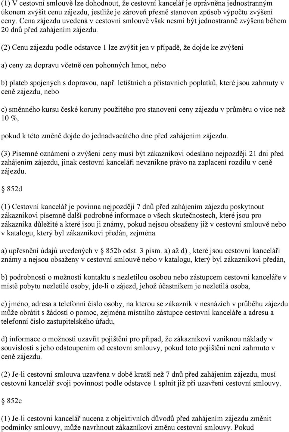 (2) Cenu zájezdu podle odstavce 1 lze zvýšit jen v případě, že dojde ke zvýšení a) ceny za dopravu včetně cen pohonných hmot, nebo b) plateb spojených s dopravou, např.