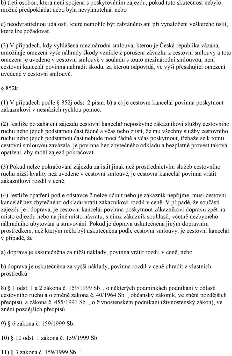 (3) V případech, kdy vyhlášená mezinárodní smlouva, kterou je Česká republika vázána, umožňuje omezení výše náhrady škody vzniklé z porušení závazku z cestovní smlouvy a toto omezení je uvedeno v