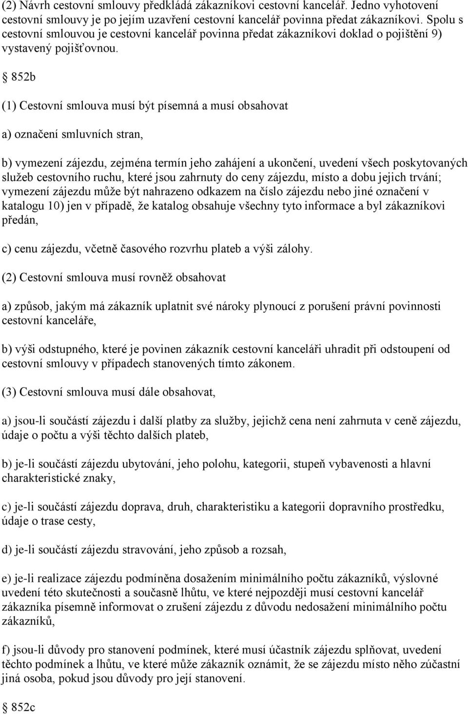 852b (1) Cestovní smlouva musí být písemná a musí obsahovat a) označení smluvních stran, b) vymezení zájezdu, zejména termín jeho zahájení a ukončení, uvedení všech poskytovaných služeb cestovního