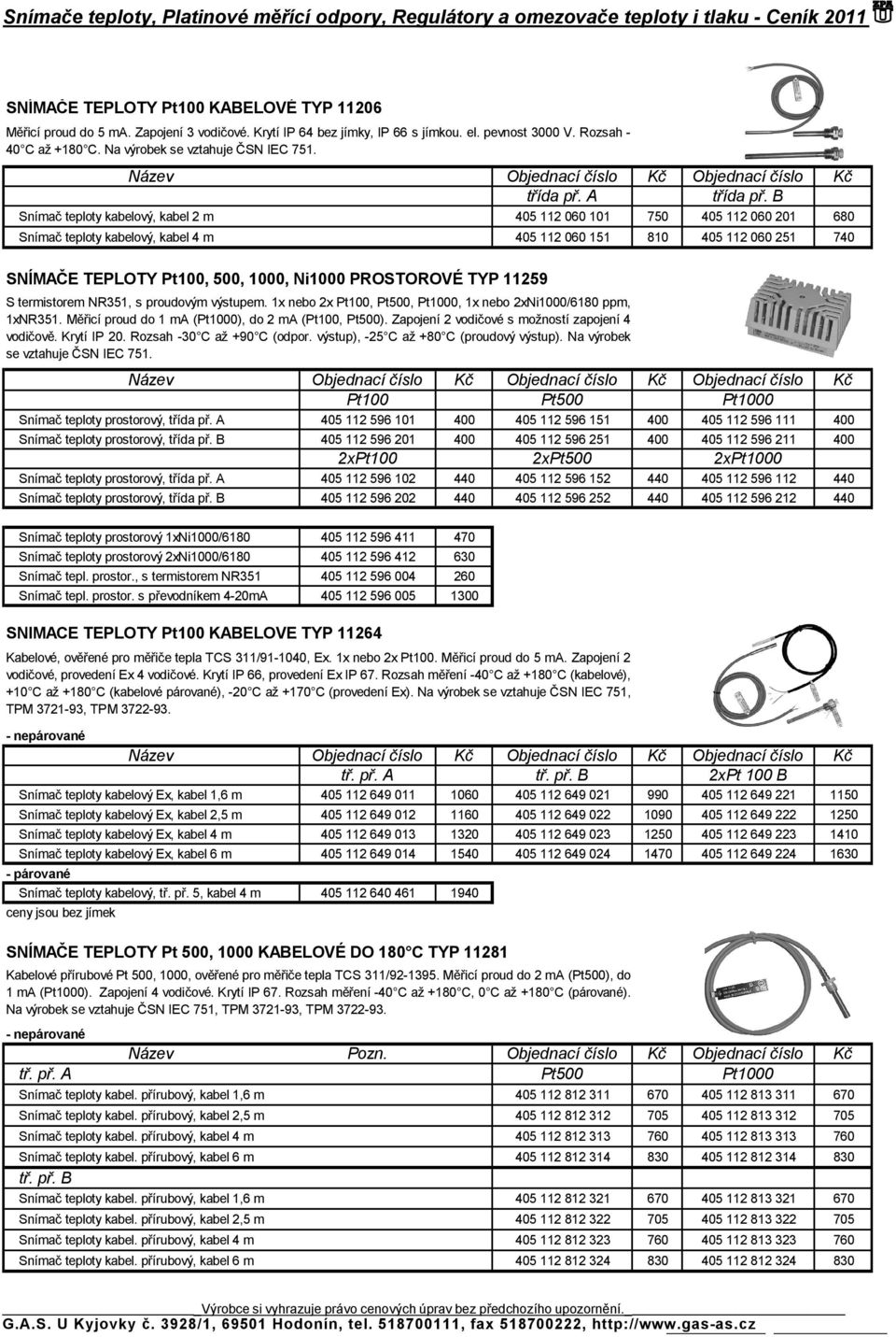 B Snímač teploty kabelový, kabel 2 m 405 112 060 101 750 405 112 060 201 680 Snímač teploty kabelový, kabel 4 m 405 112 060 151 810 405 112 060 251 740 SNÍMAČE TEPLOTY Pt100, 500, 1000, Ni1000