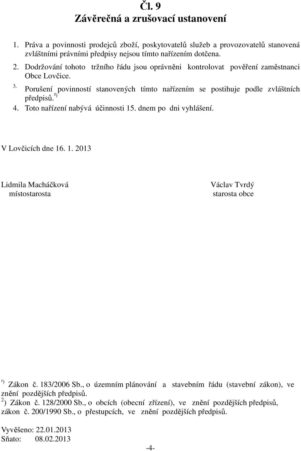 Toto nařízení nabývá účinnosti 15. dnem po dni vyhlášení. V Lovčicích dne 16. 1. 2013 Lidmila Macháčková místostarosta Václav Tvrdý starosta obce ¹) Zákon č. 183/2006 Sb.