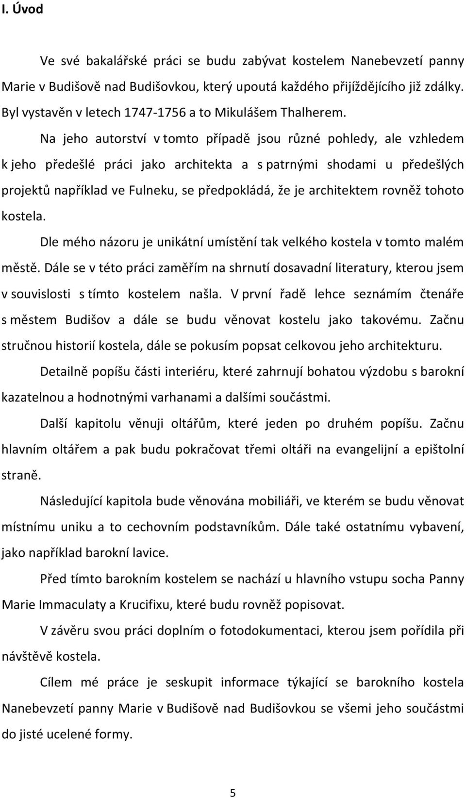 Na jeho autorství v tomto případě jsou různé pohledy, ale vzhledem k jeho předešlé práci jako architekta a s patrnými shodami u předešlých projektů například ve Fulneku, se předpokládá, že je