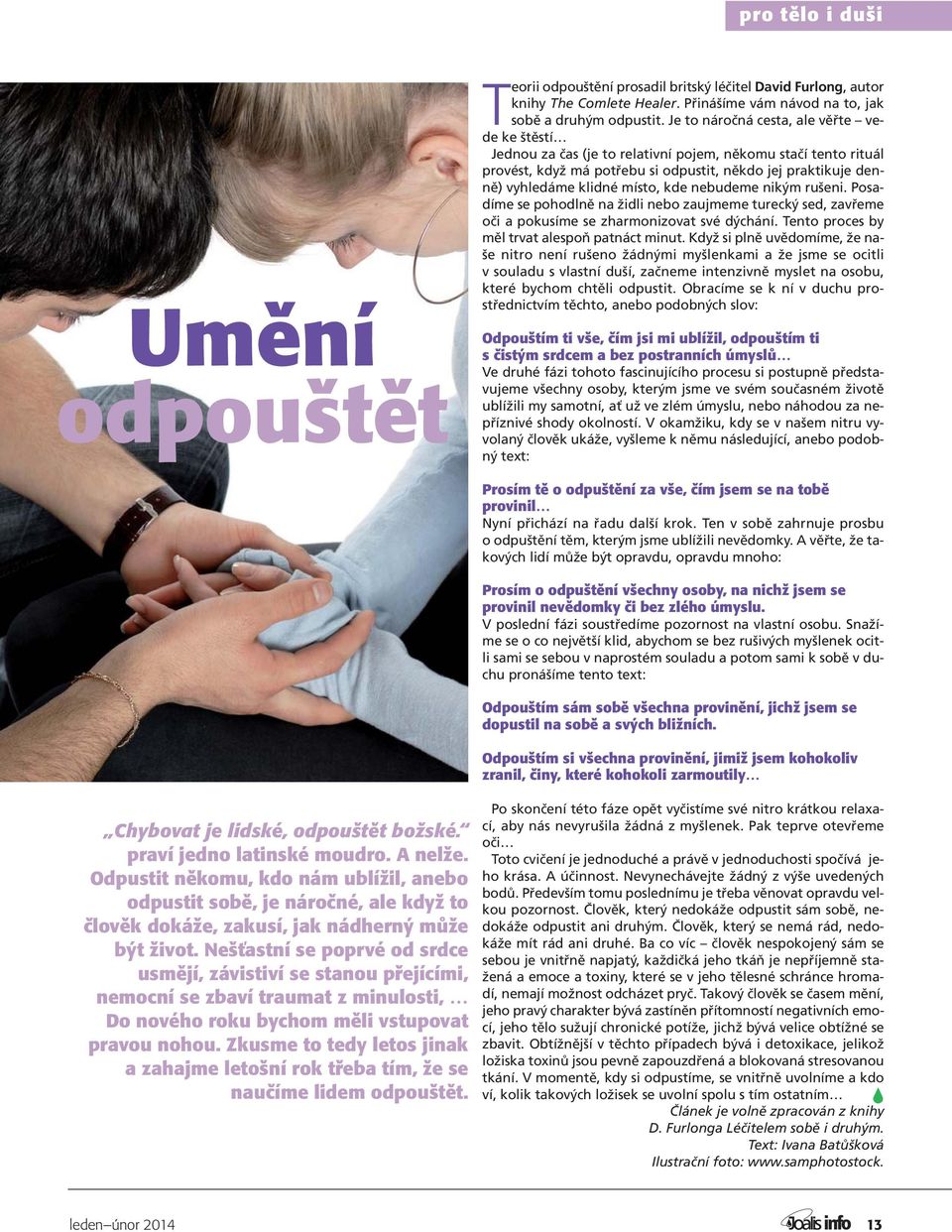 kde nebudeme nikým rušeni. Posadíme se pohodlně na židli nebo zaujmeme turecký sed, zavřeme oči a pokusíme se zharmonizovat své dýchání. Tento proces by měl trvat alespoň patnáct minut.