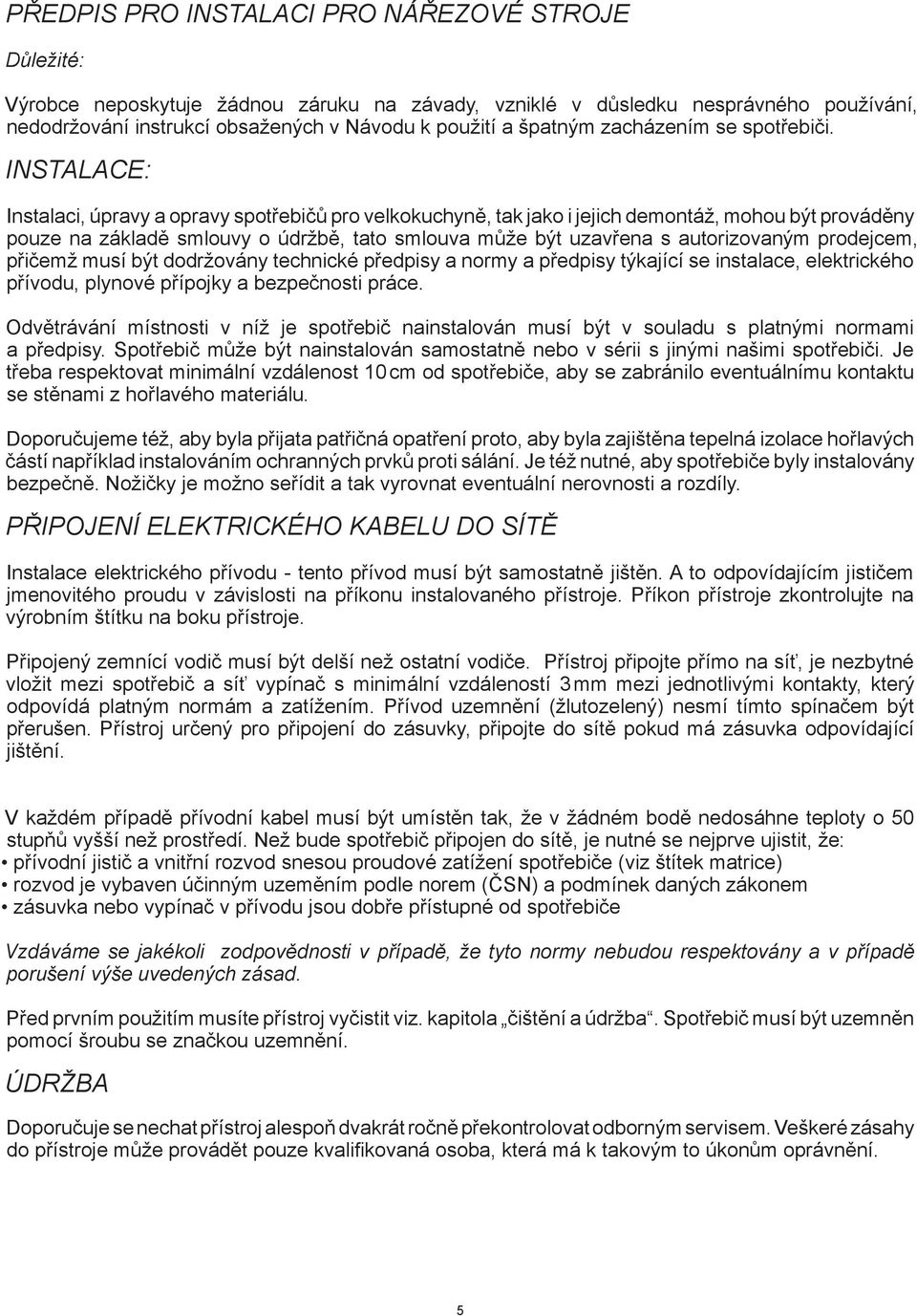INSTALACE: Instalaci, úpravy a opravy spotřebičů pro velkokuchyně, tak jako i jejich demontáž, mohou být prováděny pouze na základě smlouvy o údržbě, tato smlouva může být uzavřena s autorizovaným
