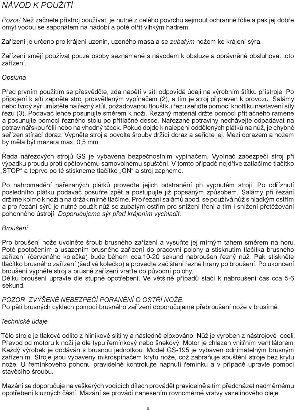 Obsluha Před prvním použitím se přesvědčte, zda napětí v síti odpovídá údaji na výrobním štítku přístroje.
