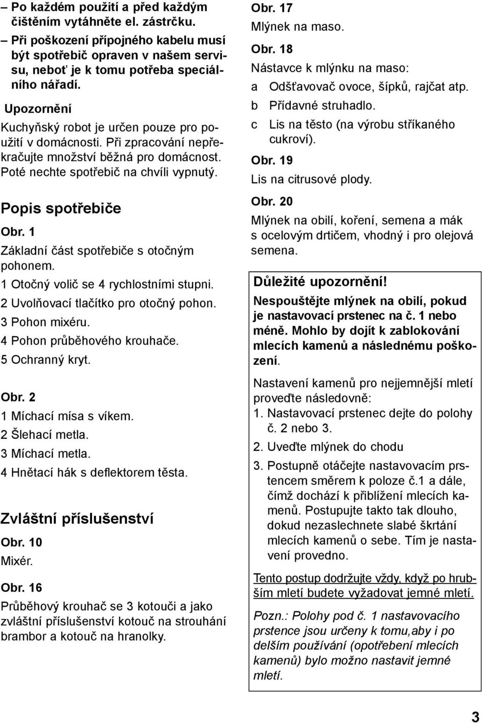 1 Základní část spotřebiče s otočným pohonem. 1 Otočný volič se 4 rychlostními stupni. 2 Uvolňovací tlačítko pro otočný pohon. 3 Pohon mixéru. 4 Pohon průběhového krouhače. 5 Ochranný kryt. Obr.
