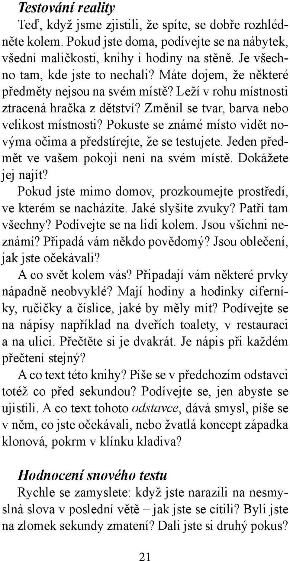 Pokuste se známé místo vidět novýma očima a předstírejte, že se testujete. Jeden předmět ve vašem pokoji není na svém místě. Dokážete jej najít?