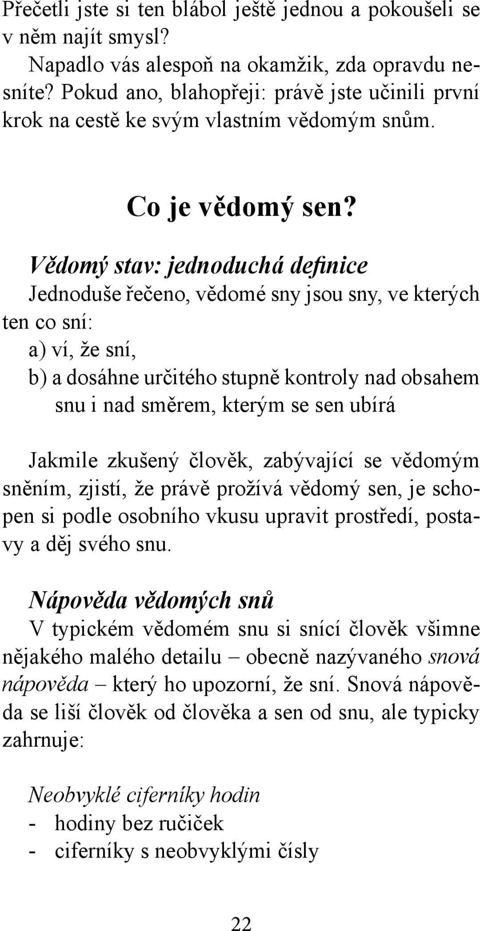 Vědomý stav: jednoduchá definice Jednoduše řečeno, vědomé sny jsou sny, ve kterých ten co sní: a) ví, že sní, b) a dosáhne určitého stupně kontroly nad obsahem snu i nad směrem, kterým se sen ubírá