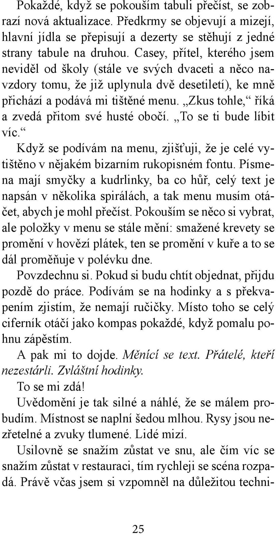 Zkus tohle, říká a zvedá přitom své husté obočí. To se ti bude líbit víc. Když se podívám na menu, zjišťuji, že je celé vytištěno v nějakém bizarním rukopisném fontu.